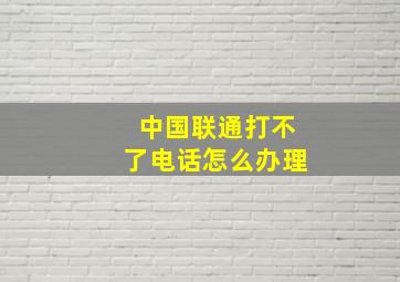 中国联通打不了电话怎么办理