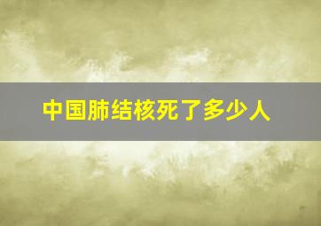 中国肺结核死了多少人