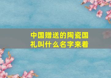 中国赠送的陶瓷国礼叫什么名字来着