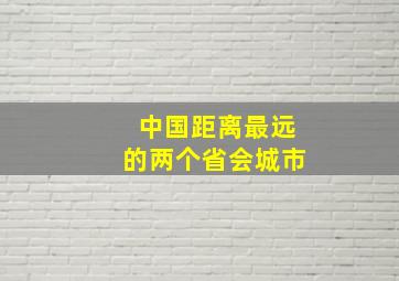 中国距离最远的两个省会城市