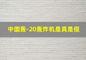 中国轰-20轰炸机是真是假