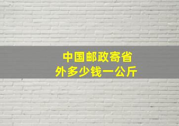 中国邮政寄省外多少钱一公斤