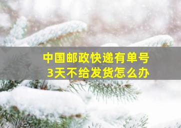 中国邮政快递有单号3天不给发货怎么办