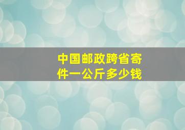 中国邮政跨省寄件一公斤多少钱