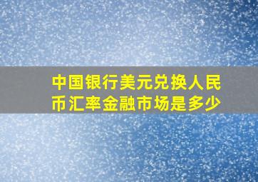 中国银行美元兑换人民币汇率金融市场是多少