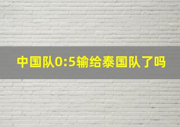 中国队0:5输给泰国队了吗