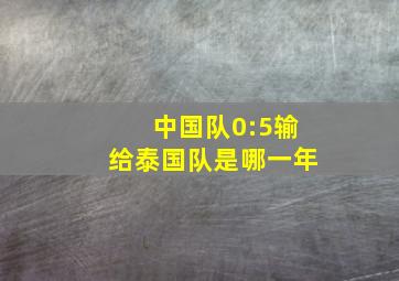 中国队0:5输给泰国队是哪一年