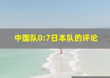 中国队0:7日本队的评论