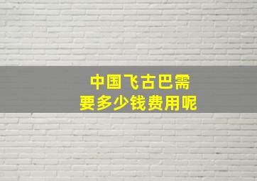 中国飞古巴需要多少钱费用呢