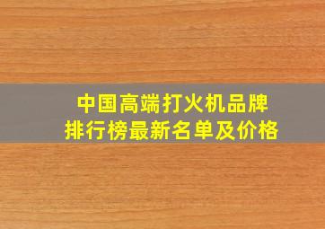 中国高端打火机品牌排行榜最新名单及价格