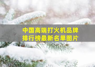 中国高端打火机品牌排行榜最新名单图片