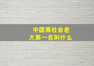 中国黑社会老大第一名叫什么