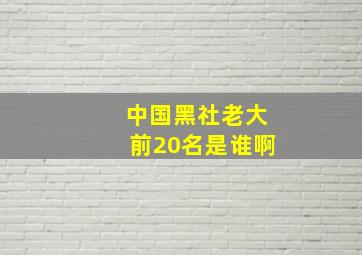 中国黑社老大前20名是谁啊