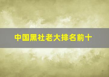 中国黑社老大排名前十