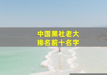 中国黑社老大排名前十名字