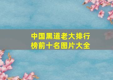 中国黑道老大排行榜前十名图片大全