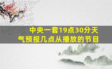 中央一套19点30分天气预报几点从播放的节目