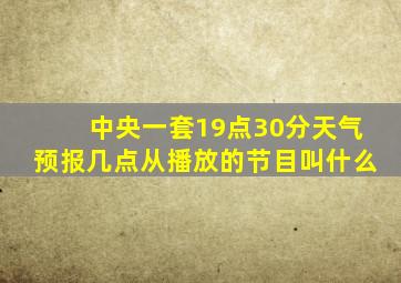 中央一套19点30分天气预报几点从播放的节目叫什么