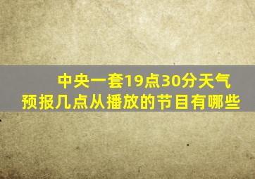 中央一套19点30分天气预报几点从播放的节目有哪些