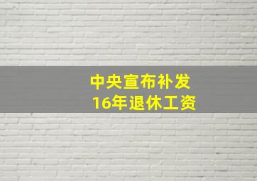 中央宣布补发16年退休工资