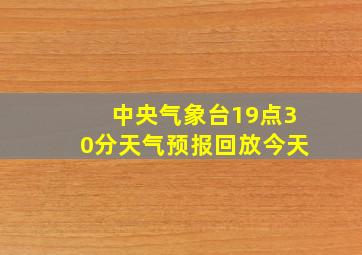 中央气象台19点30分天气预报回放今天