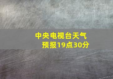 中央电视台天气预报19点30分