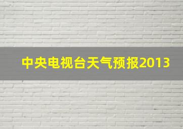 中央电视台天气预报2013