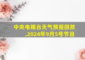 中央电视台天气预报回放,2024年9月5号节目