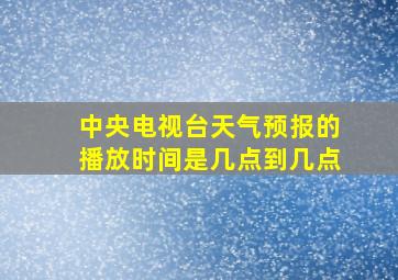 中央电视台天气预报的播放时间是几点到几点