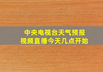 中央电视台天气预报视频直播今天几点开始