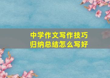 中学作文写作技巧归纳总结怎么写好