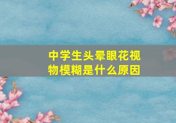 中学生头晕眼花视物模糊是什么原因