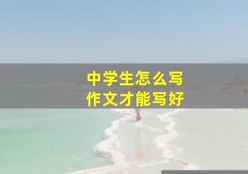 中学生怎么写作文才能写好