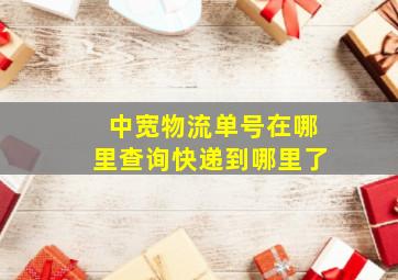 中宽物流单号在哪里查询快递到哪里了