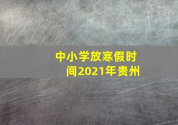 中小学放寒假时间2021年贵州