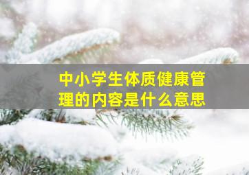 中小学生体质健康管理的内容是什么意思