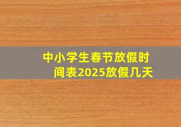 中小学生春节放假时间表2025放假几天