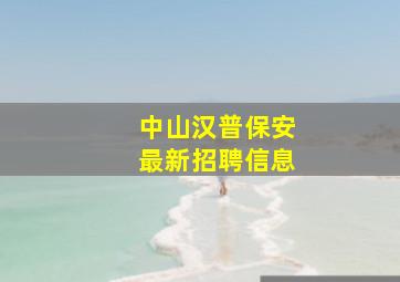 中山汉普保安最新招聘信息