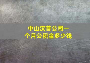 中山汉普公司一个月公积金多少钱