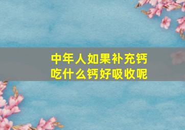 中年人如果补充钙吃什么钙好吸收呢