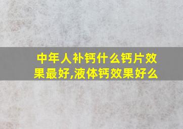 中年人补钙什么钙片效果最好,液体钙效果好么