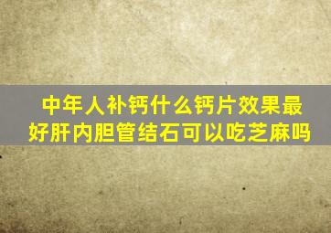 中年人补钙什么钙片效果最好肝内胆管结石可以吃芝麻吗