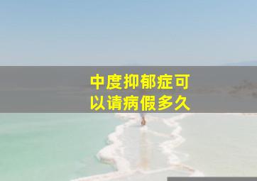 中度抑郁症可以请病假多久