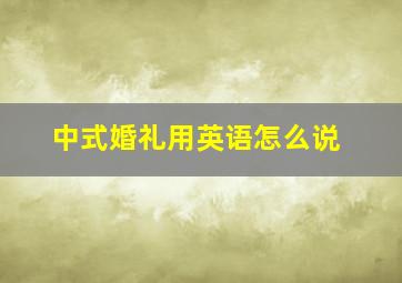 中式婚礼用英语怎么说