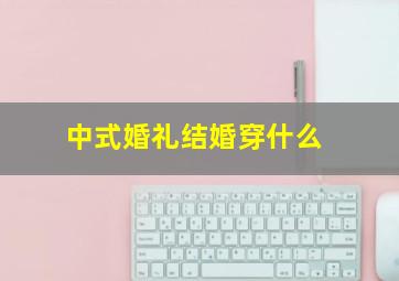 中式婚礼结婚穿什么