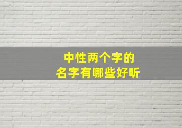 中性两个字的名字有哪些好听