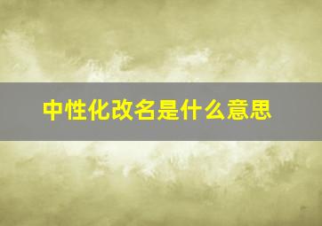 中性化改名是什么意思