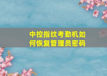 中控指纹考勤机如何恢复管理员密码