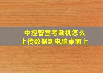 中控智慧考勤机怎么上传数据到电脑桌面上