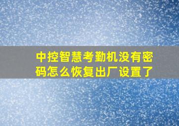 中控智慧考勤机没有密码怎么恢复出厂设置了